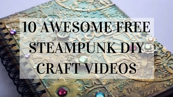 10 Awesome FREE Steampunk DIY Craft Videos